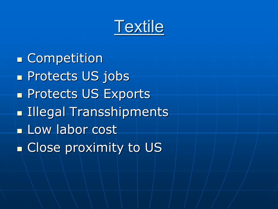 Textile Competition Competition Protects US jobs Protects US jobs Protects US Exports Protects US Exports Illegal Transshipments Illegal Transshipments Low labor cost Low labor cost Close proximity to US Close proximity to US