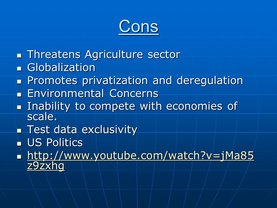 Cons Threatens Agriculture sector Threatens Agriculture sector Globalization Globalization Promotes privatization and deregulation Promotes privatization and deregulation Environmental Concerns Environmental Concerns Inability to compete with economies of scale.