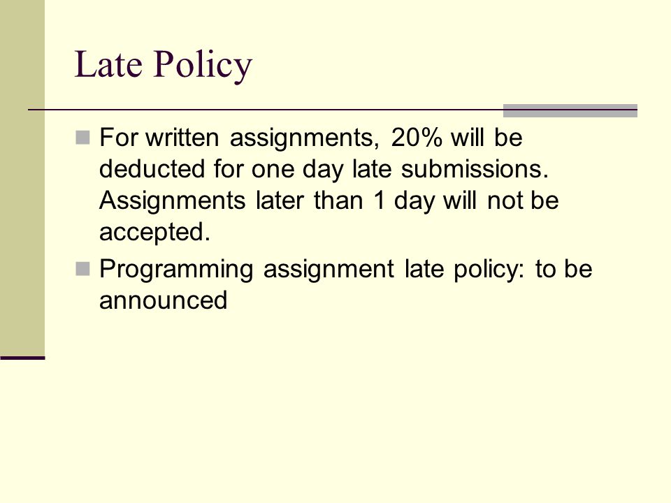 Late Policy For written assignments, 20% will be deducted for one day late submissions.