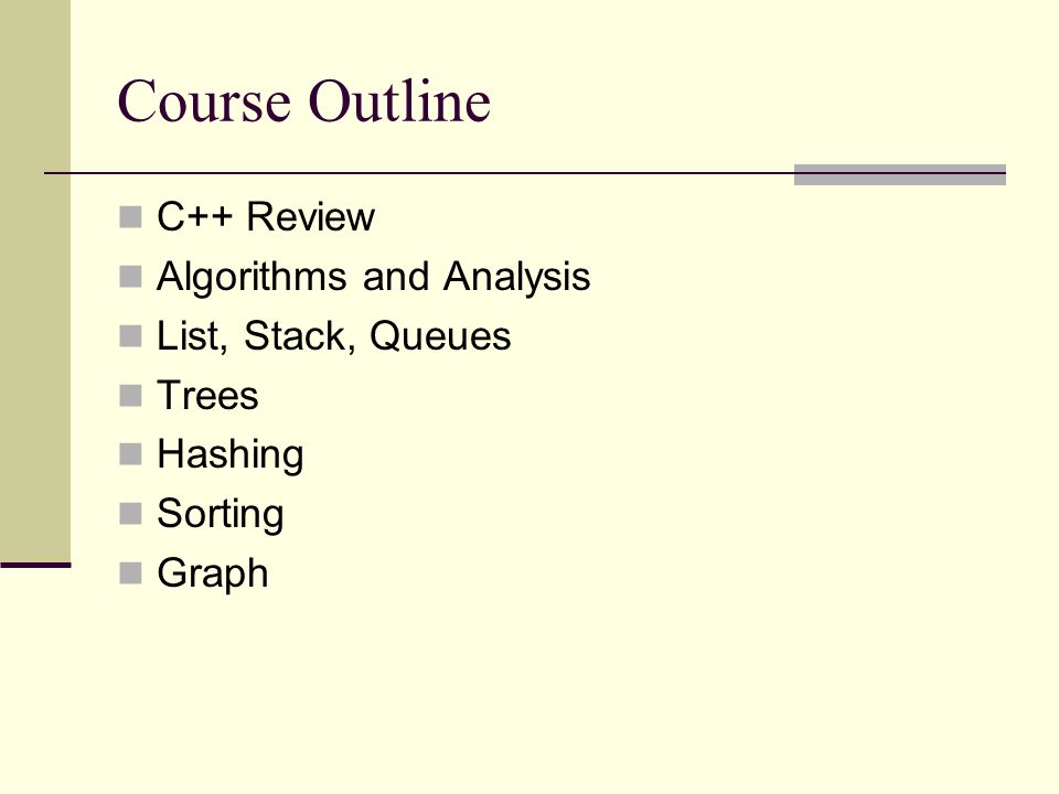 Course Outline C++ Review Algorithms and Analysis List, Stack, Queues Trees Hashing Sorting Graph