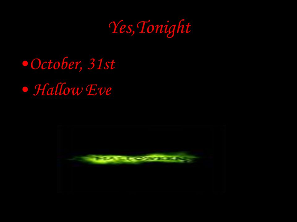 Yes,Tonight October, 31st Hallow Eve