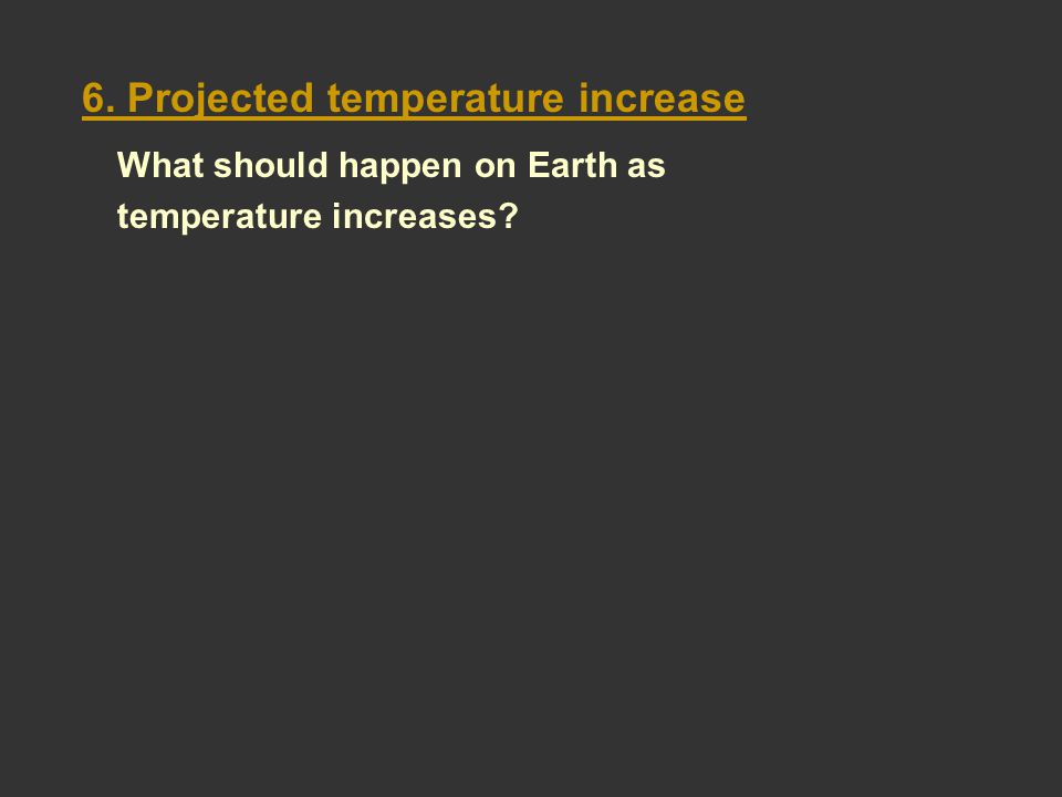6. Projected temperature increase What should happen on Earth as temperature increases