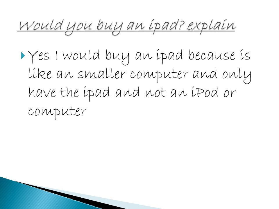  Yes I would buy an ipad because is like an smaller computer and only have the ipad and not an iPod or computer