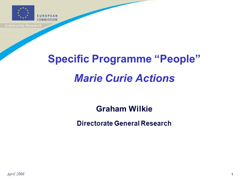 1 April 2006 Specific Programme People Marie Curie Actions Graham Wilkie Directorate General Research