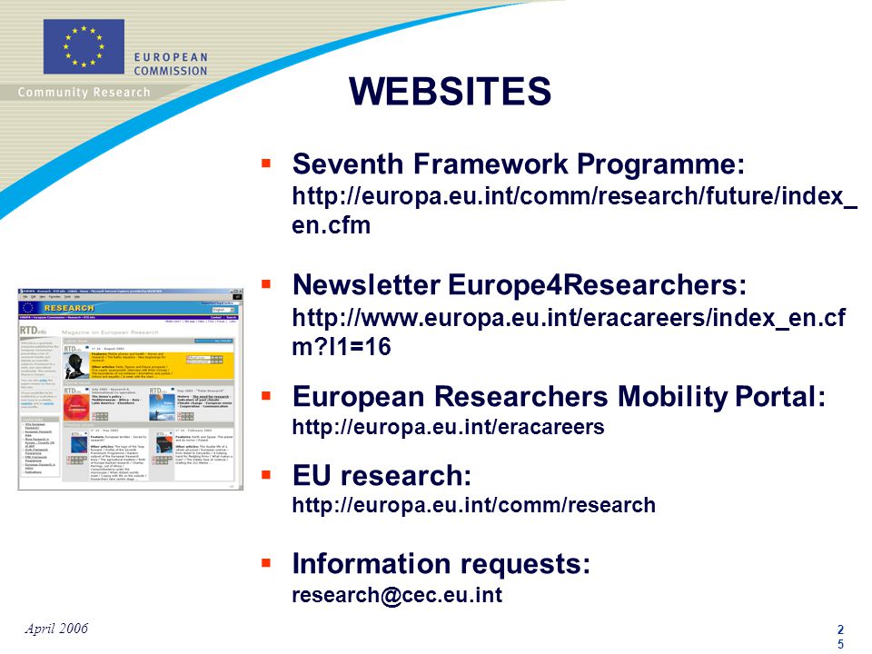 2525 April 2006 WEBSITES  Seventh Framework Programme:   en.cfm  Newsletter Europe4Researchers:   m l1=16  European Researchers Mobility Portal:    EU research:    Information requests: