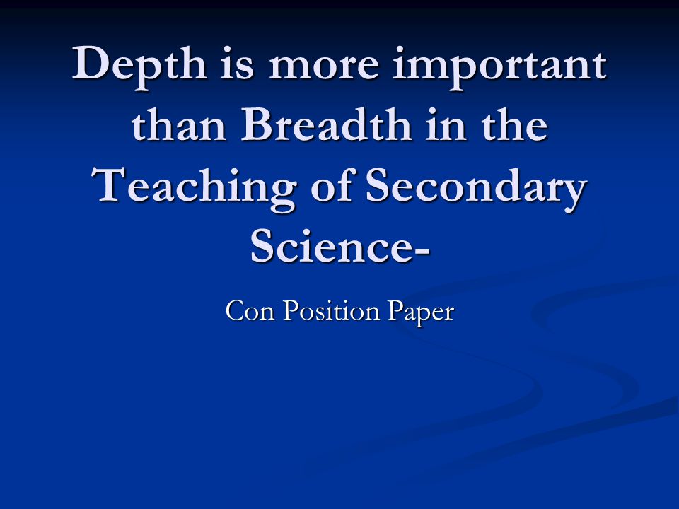 Depth is more important than Breadth in the Teaching of Secondary Science- Con Position Paper