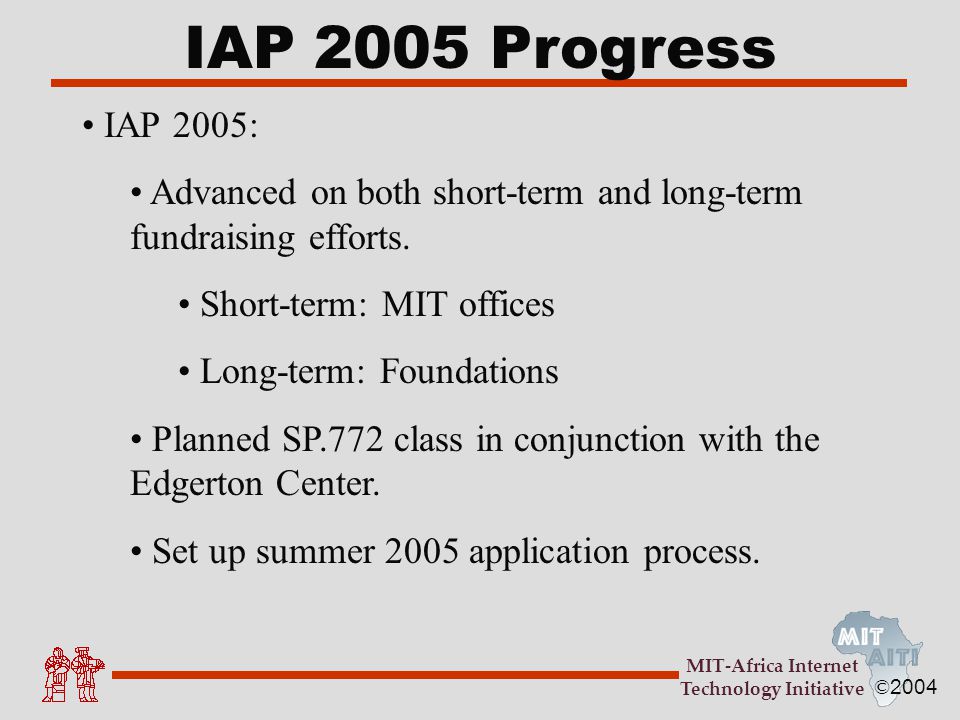 © 2004 MIT-Africa Internet Technology Initiative IAP 2005 Progress IAP 2005: Advanced on both short-term and long-term fundraising efforts.