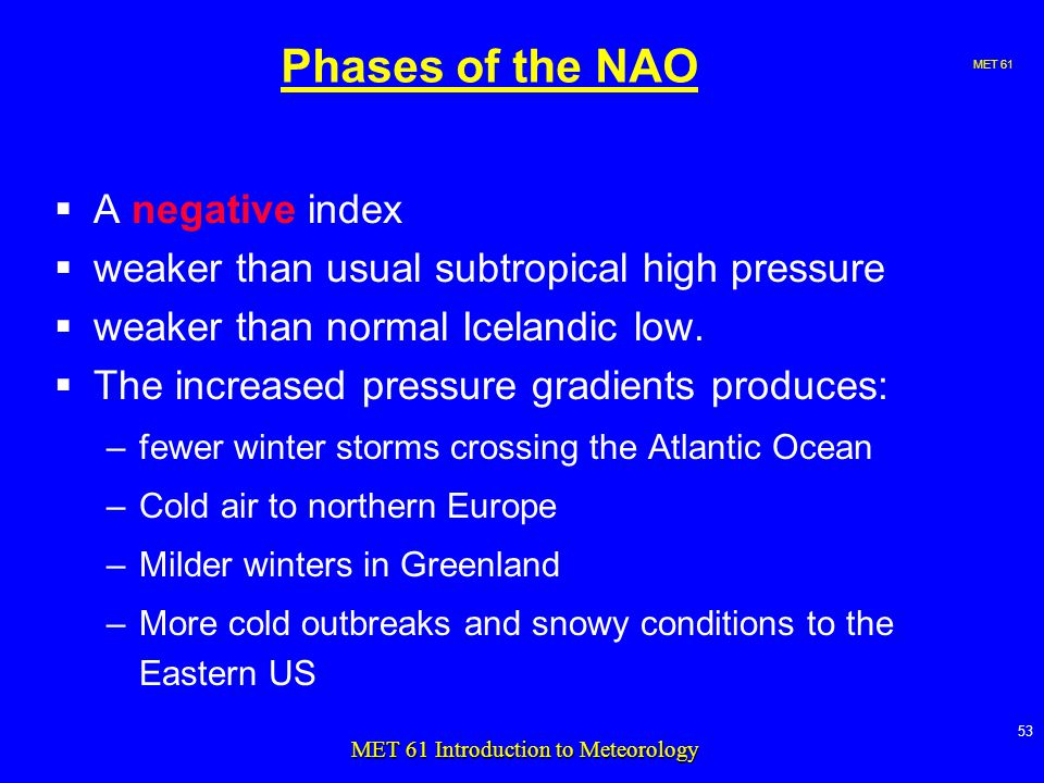 MET MET 61 Introduction to Meteorology Phases of the NAO  A negative index  weaker than usual subtropical high pressure  weaker than normal Icelandic low.