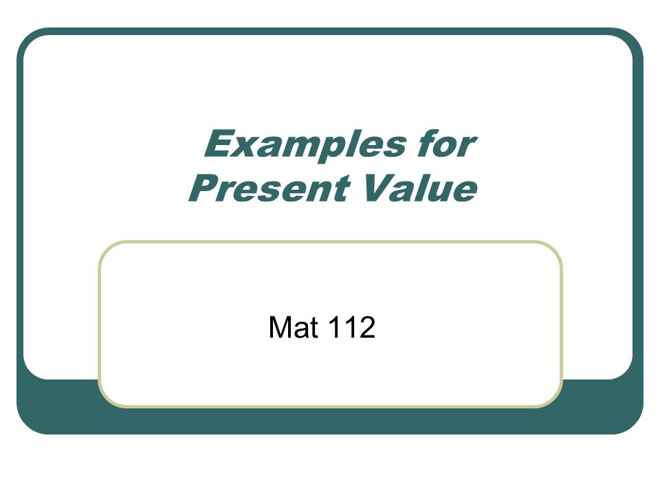 Examples for Present Value Mat 112