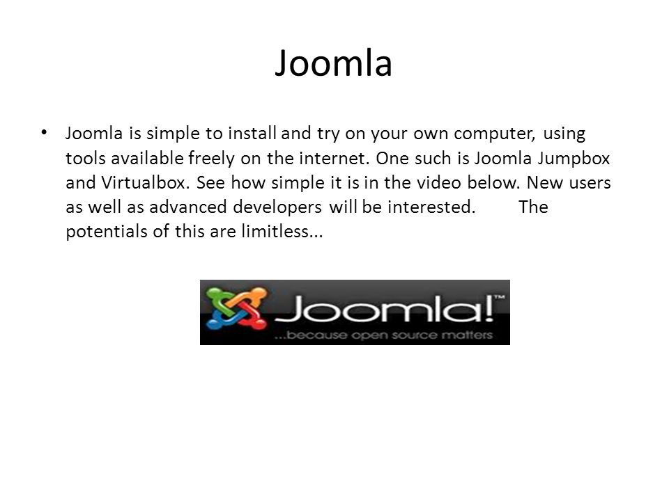 Joomla Joomla is simple to install and try on your own computer, using tools available freely on the internet.