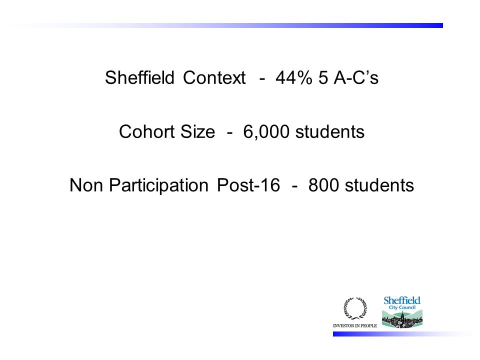 Sheffield Context - 44% 5 A-C’s Cohort Size - 6,000 students Non Participation Post students