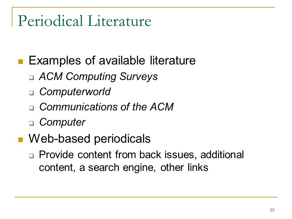30 Periodical Literature Examples of available literature  ACM Computing Surveys  Computerworld  Communications of the ACM  Computer Web-based periodicals  Provide content from back issues, additional content, a search engine, other links