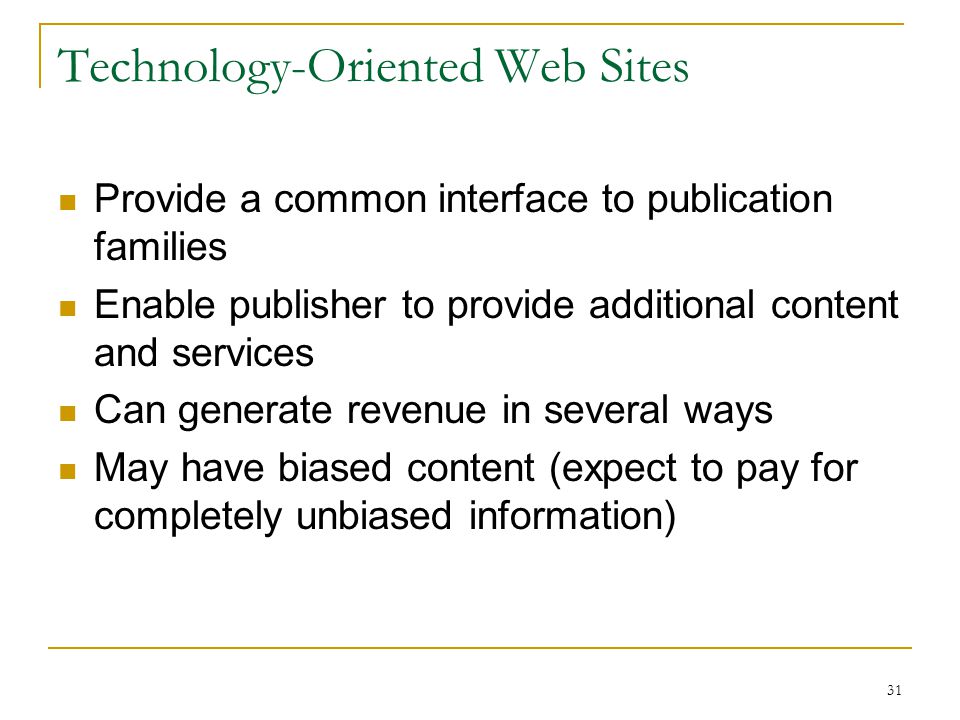 31 Technology-Oriented Web Sites Provide a common interface to publication families Enable publisher to provide additional content and services Can generate revenue in several ways May have biased content (expect to pay for completely unbiased information)