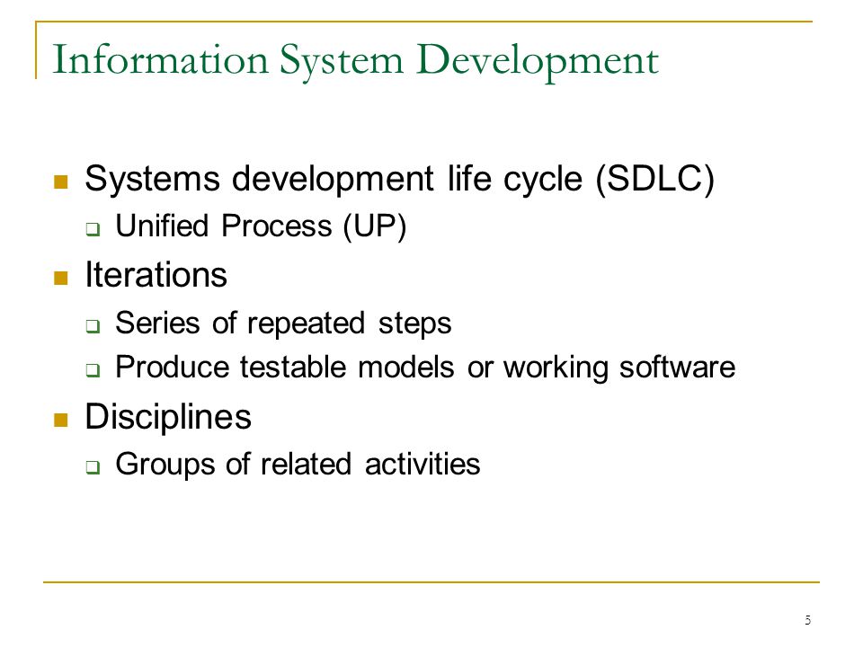 5 Information System Development Systems development life cycle (SDLC)  Unified Process (UP) Iterations  Series of repeated steps  Produce testable models or working software Disciplines  Groups of related activities