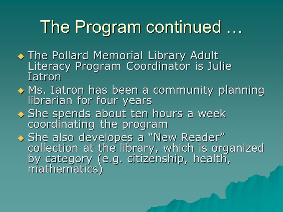 The Program continued …  The Pollard Memorial Library Adult Literacy Program Coordinator is Julie Iatron  Ms.