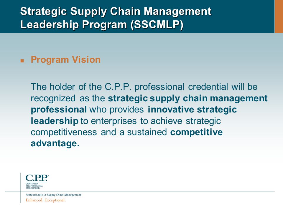Strategic Supply Chain Management Leadership Program (SSCMLP) Program Vision The holder of the C.P.P.