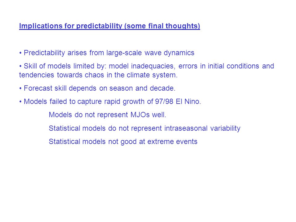 Implications for predictability (some final thoughts) Predictability arises from large-scale wave dynamics Skill of models limited by: model inadequacies, errors in initial conditions and tendencies towards chaos in the climate system.