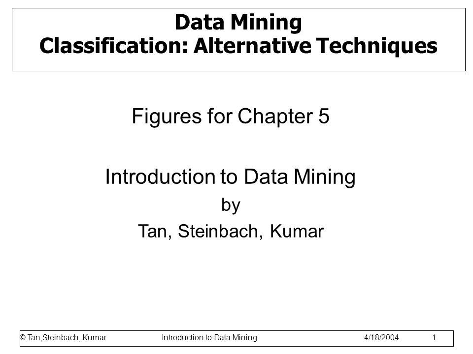 © Tan,Steinbach, Kumar Introduction to Data Mining 1/17/ Data Mining Classification: Alternative Techniques Figures for Chapter 5 Introduction to Data Mining by Tan, Steinbach, Kumar © Tan,Steinbach, Kumar Introduction to Data Mining 4/18/2004 1