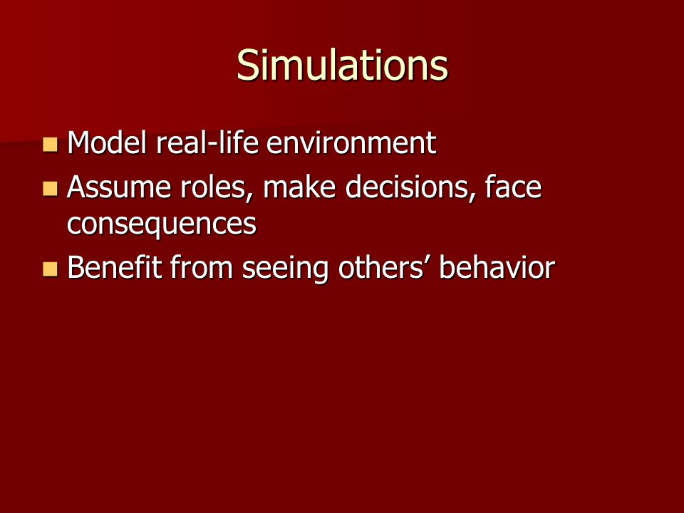 Simulations Model real-life environment Model real-life environment Assume roles, make decisions, face consequences Assume roles, make decisions, face consequences Benefit from seeing others’ behavior Benefit from seeing others’ behavior
