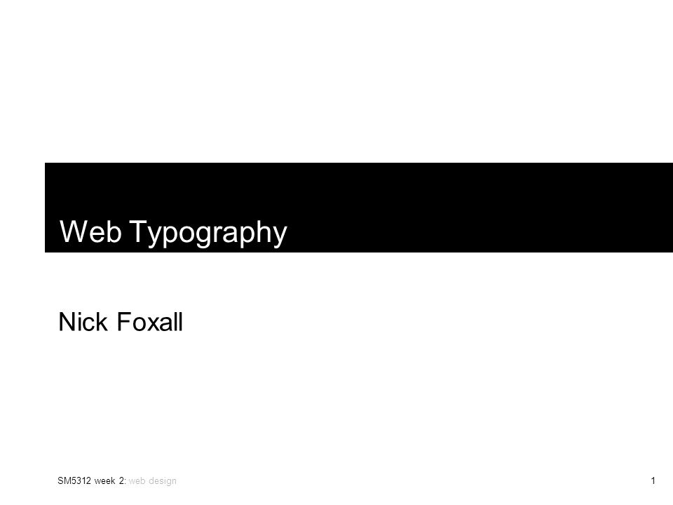 SM5312 week 2: web design1 Web Typography Nick Foxall