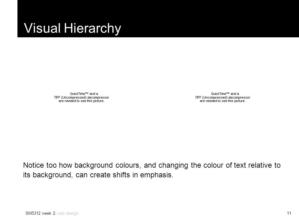 SM5312 week 2: web design11 Visual Hierarchy Notice too how background colours, and changing the colour of text relative to its background, can create shifts in emphasis.