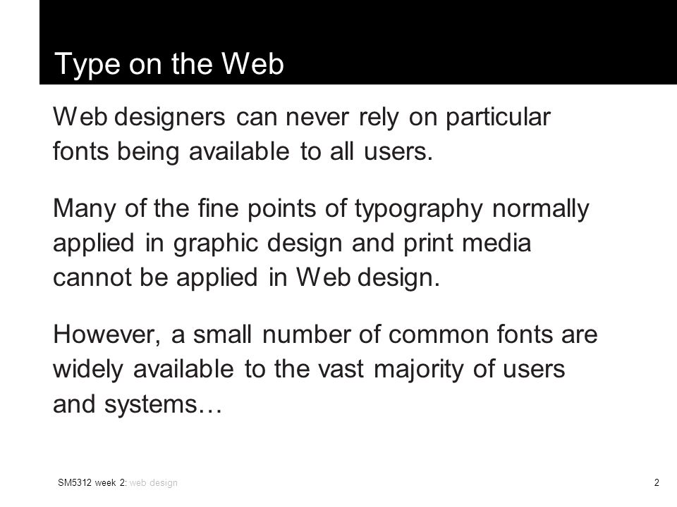 SM5312 week 2: web design2 Type on the Web Web designers can never rely on particular fonts being available to all users.