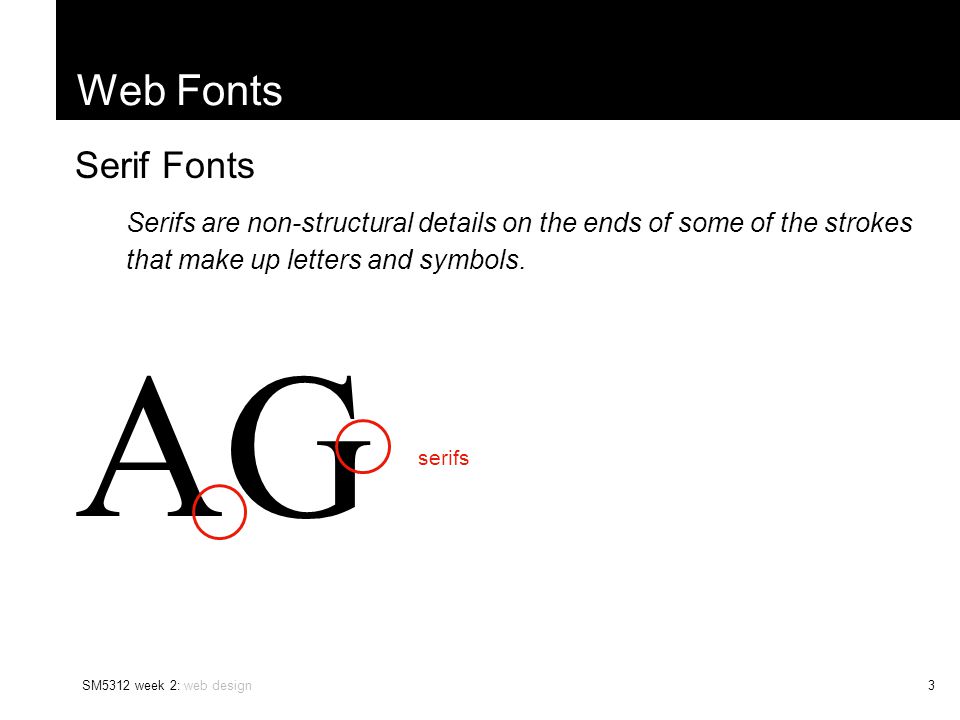SM5312 week 2: web design3 Web Fonts Serif Fonts Serifs are non-structural details on the ends of some of the strokes that make up letters and symbols.