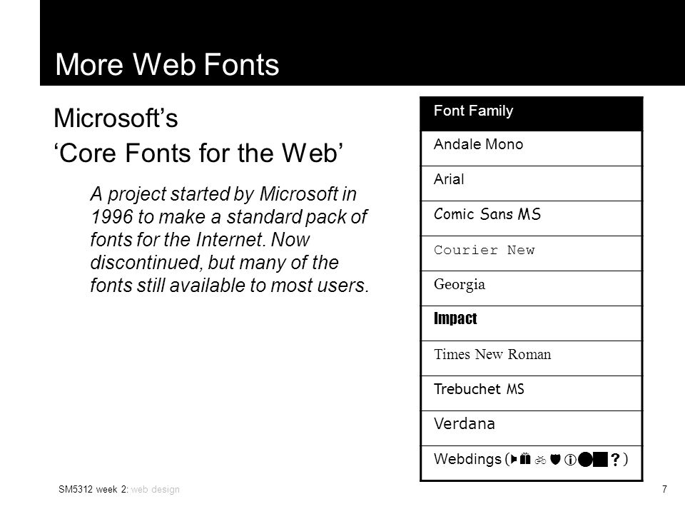 SM5312 week 2: web design7 More Web Fonts Microsoft’s ‘Core Fonts for the Web’ A project started by Microsoft in 1996 to make a standard pack of fonts for the Internet.