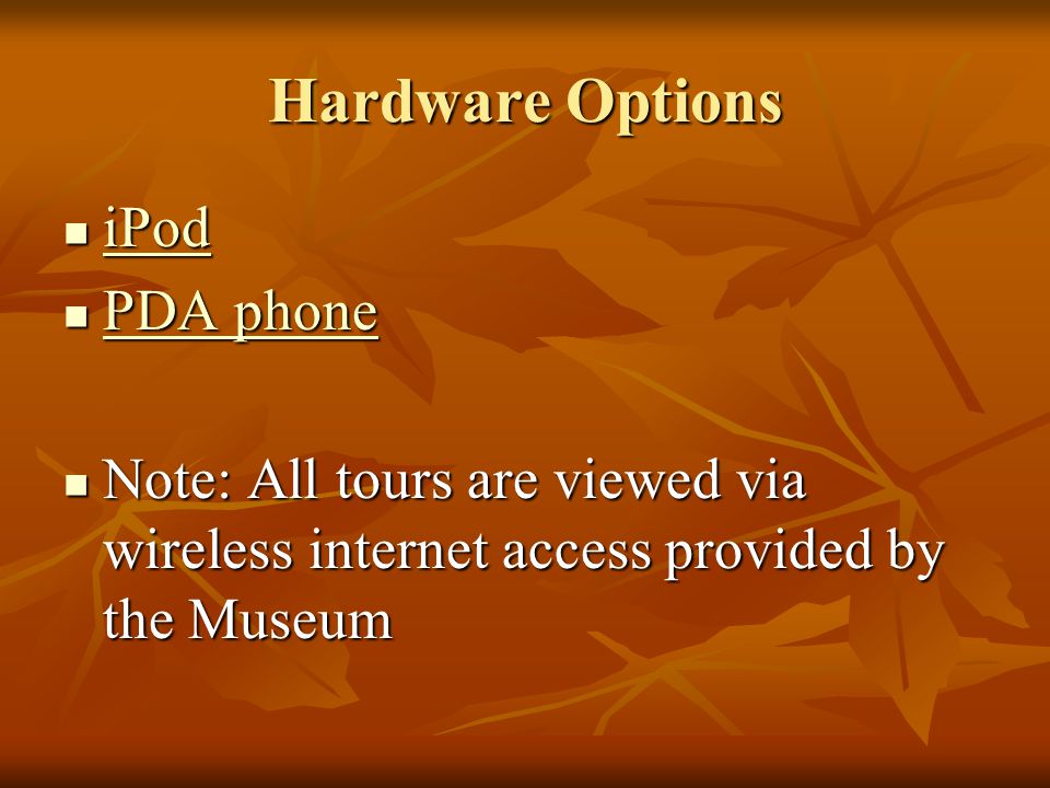 Hardware Options iPod iPod iPod PDA phone PDA phone PDA phone PDA phone Note: All tours are viewed via wireless internet access provided by the Museum Note: All tours are viewed via wireless internet access provided by the Museum