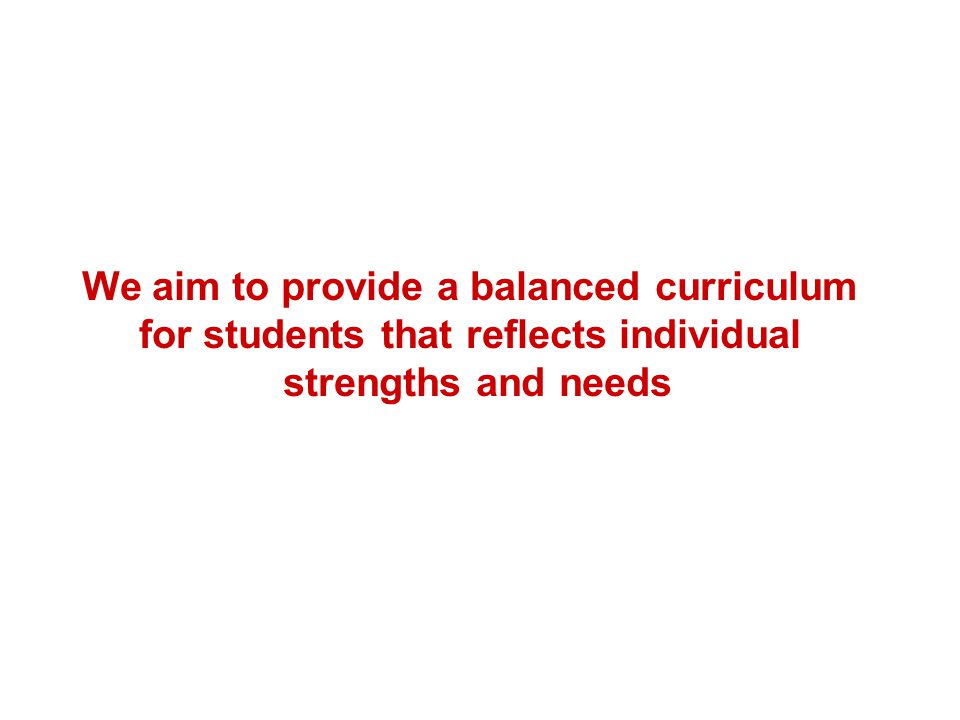 We aim to provide a balanced curriculum for students that reflects individual strengths and needs