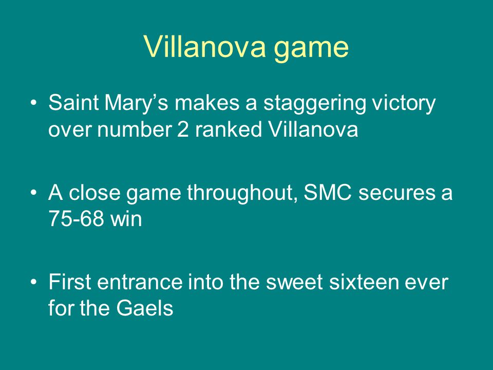 Villanova game Saint Mary’s makes a staggering victory over number 2 ranked Villanova A close game throughout, SMC secures a win First entrance into the sweet sixteen ever for the Gaels