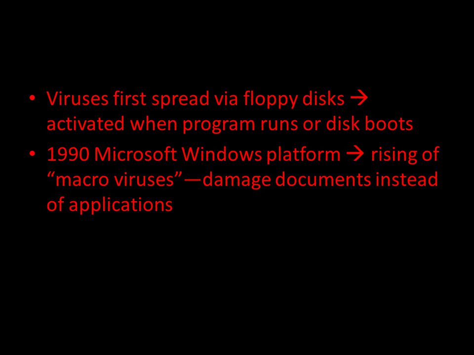 Viruses first spread via floppy disks  activated when program runs or disk boots 1990 Microsoft Windows platform  rising of macro viruses —damage documents instead of applications