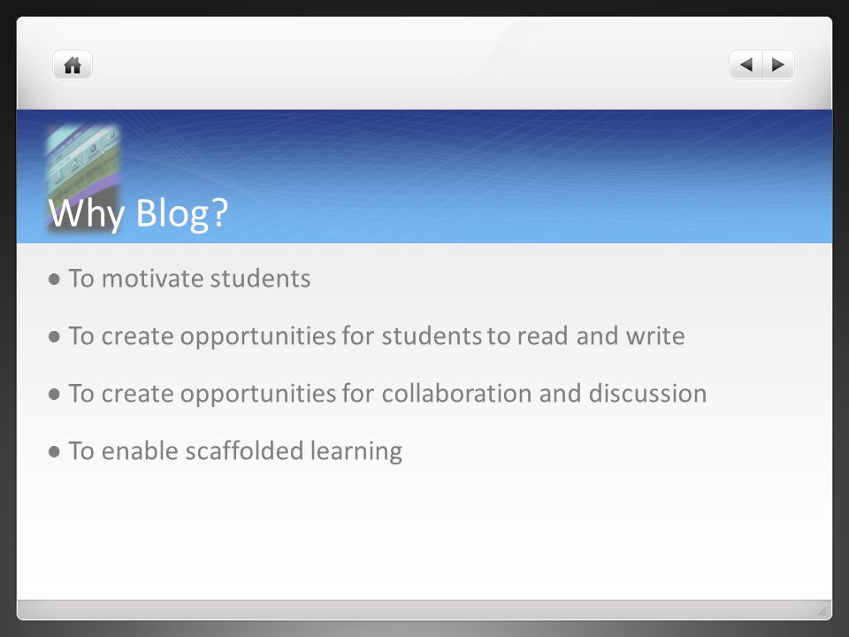 To motivate students To create opportunities for students to read and write To create opportunities for collaboration and discussion To enable scaffolded learning Why Blog