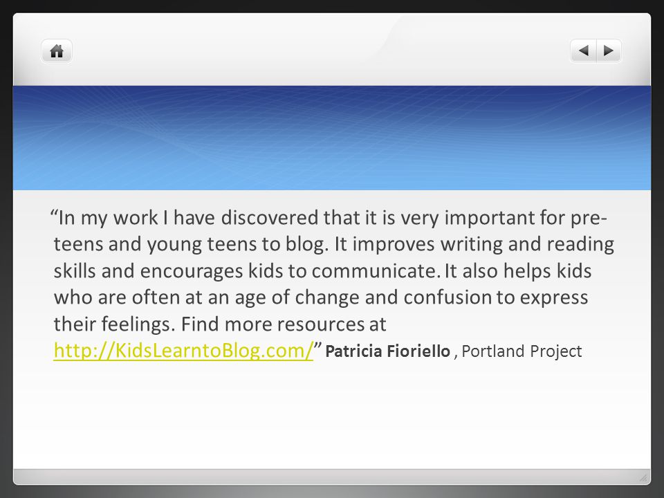 In my work I have discovered that it is very important for pre- teens and young teens to blog.