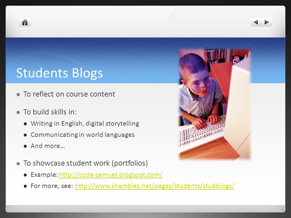 Students Blogs To reflect on course content To build skills in: Writing in English, digital storytelling Communicating in world languages And more… To showcase student work (portfolios) Example:   For more, see: