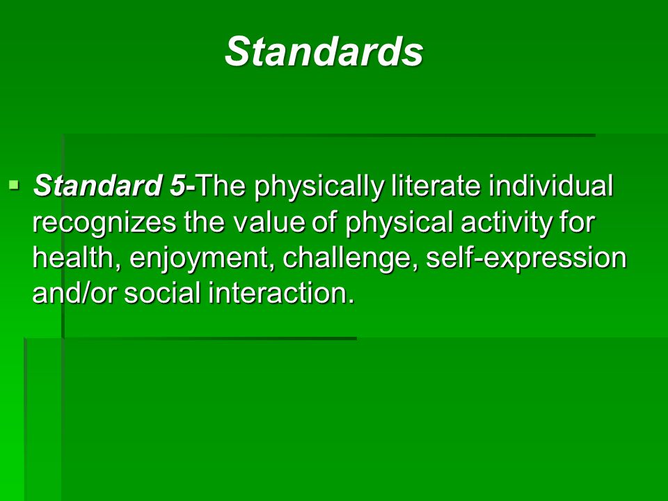  Standard 5-The physically literate individual recognizes the value of physical activity for health, enjoyment, challenge, self-expression and/or social interaction.