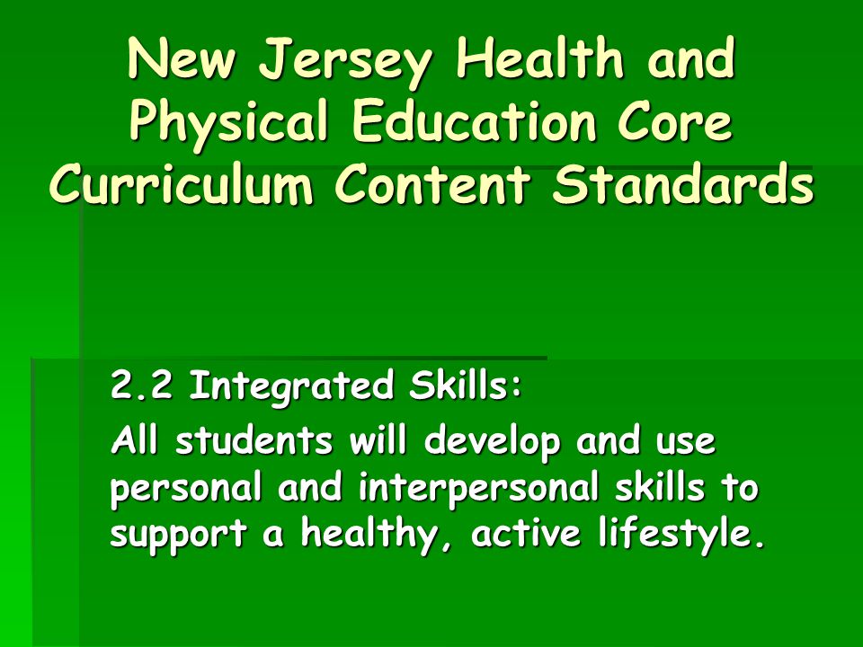New Jersey Health and Physical Education Core Curriculum Content Standards 2.2 Integrated Skills: All students will develop and use personal and interpersonal skills to support a healthy, active lifestyle.