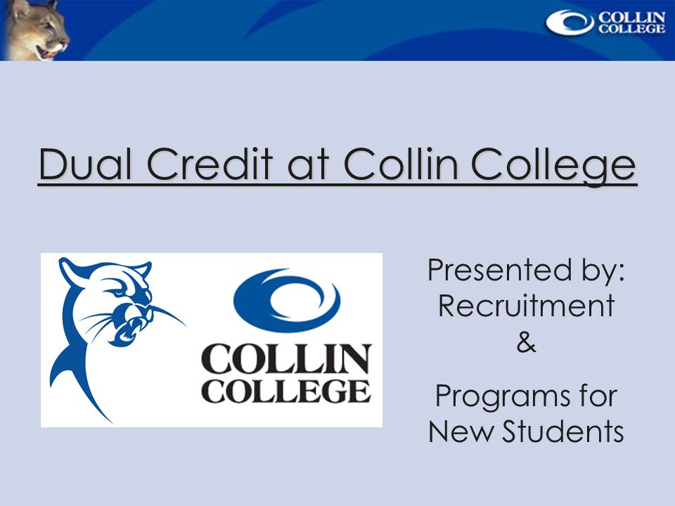 Dual Credit at Collin College Presented by: Recruitment & Programs for New Students