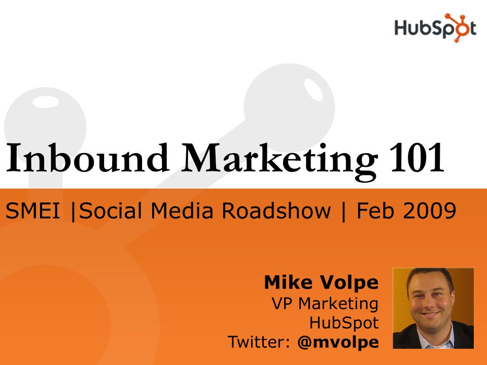 Inbound Marketing 101 Mike Volpe VP Marketing HubSpot SMEI |Social Media Roadshow | Feb 2009