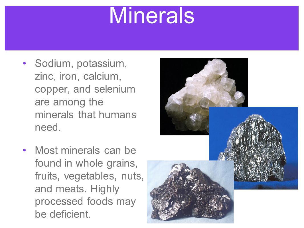Minerals Sodium, potassium, zinc, iron, calcium, copper, and selenium are among the minerals that humans need.