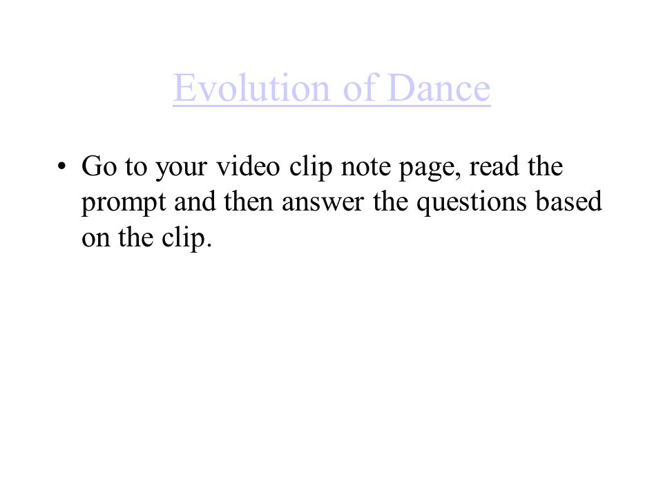 Evolution of Dance Go to your video clip note page, read the prompt and then answer the questions based on the clip.