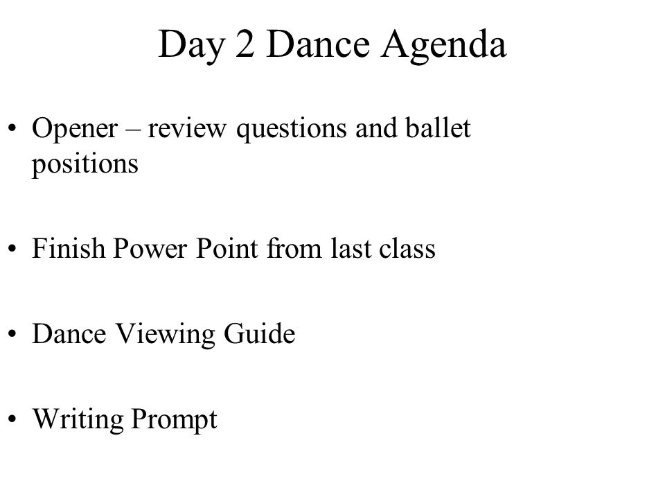 Day 2 Dance Agenda Opener – review questions and ballet positions Finish Power Point from last class Dance Viewing Guide Writing Prompt