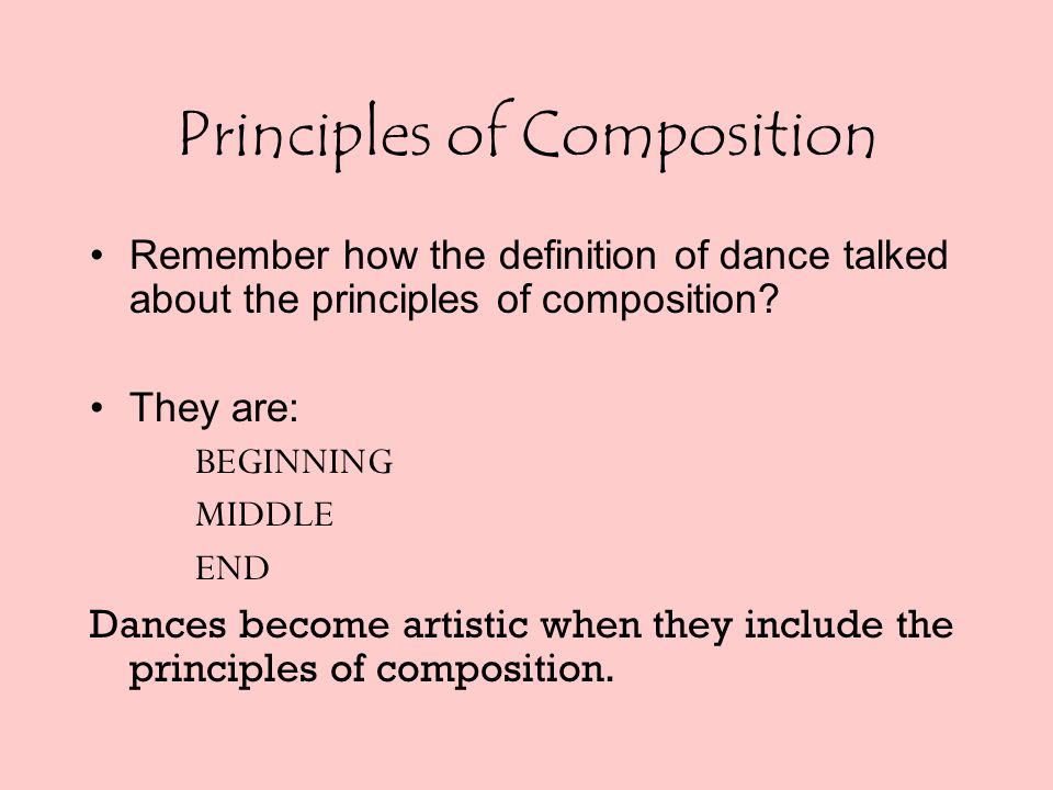 Principles of Composition Remember how the definition of dance talked about the principles of composition.