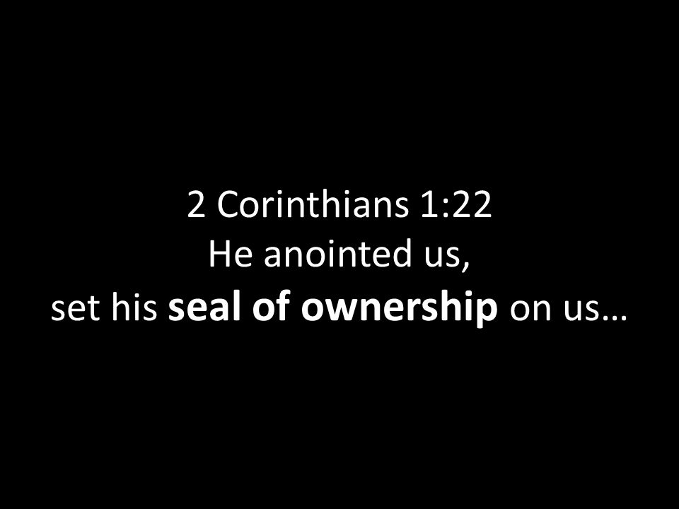 2 Corinthians 1:22 He anointed us, set his seal of ownership on us…