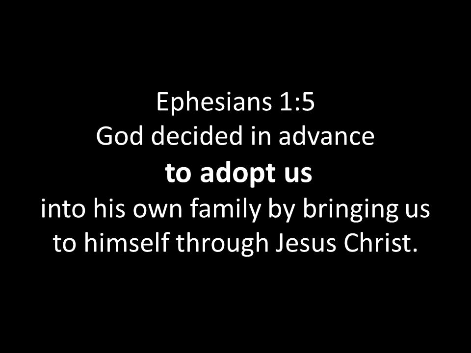 Ephesians 1:5 God decided in advance to adopt us into his own family by bringing us to himself through Jesus Christ.