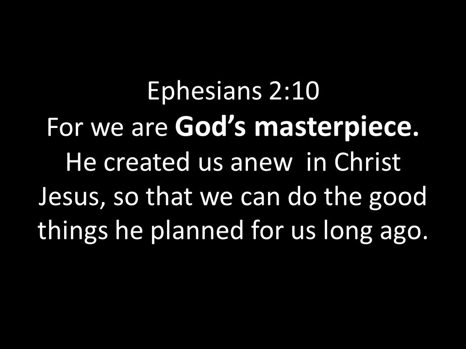 Ephesians 2:10 For we are God’s masterpiece.