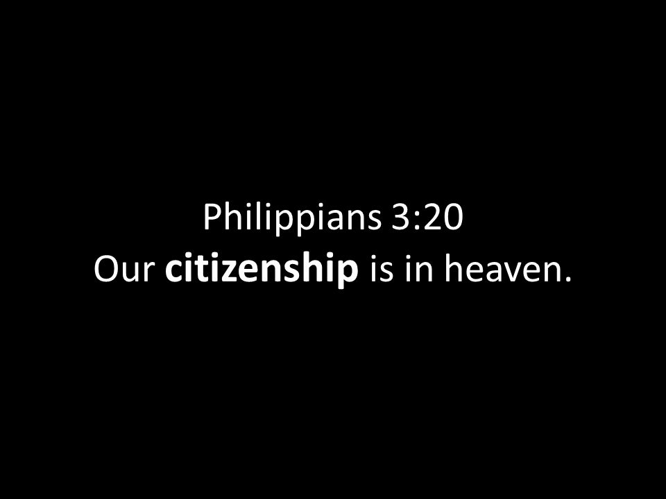 Philippians 3:20 Our citizenship is in heaven.