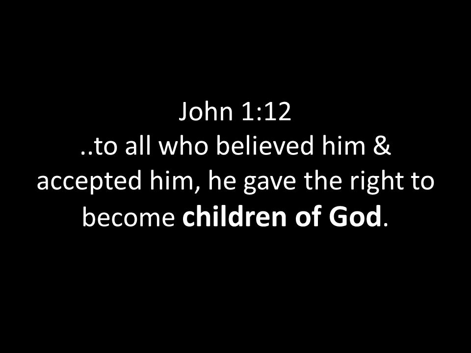 John 1:12..to all who believed him & accepted him, he gave the right to become children of God.