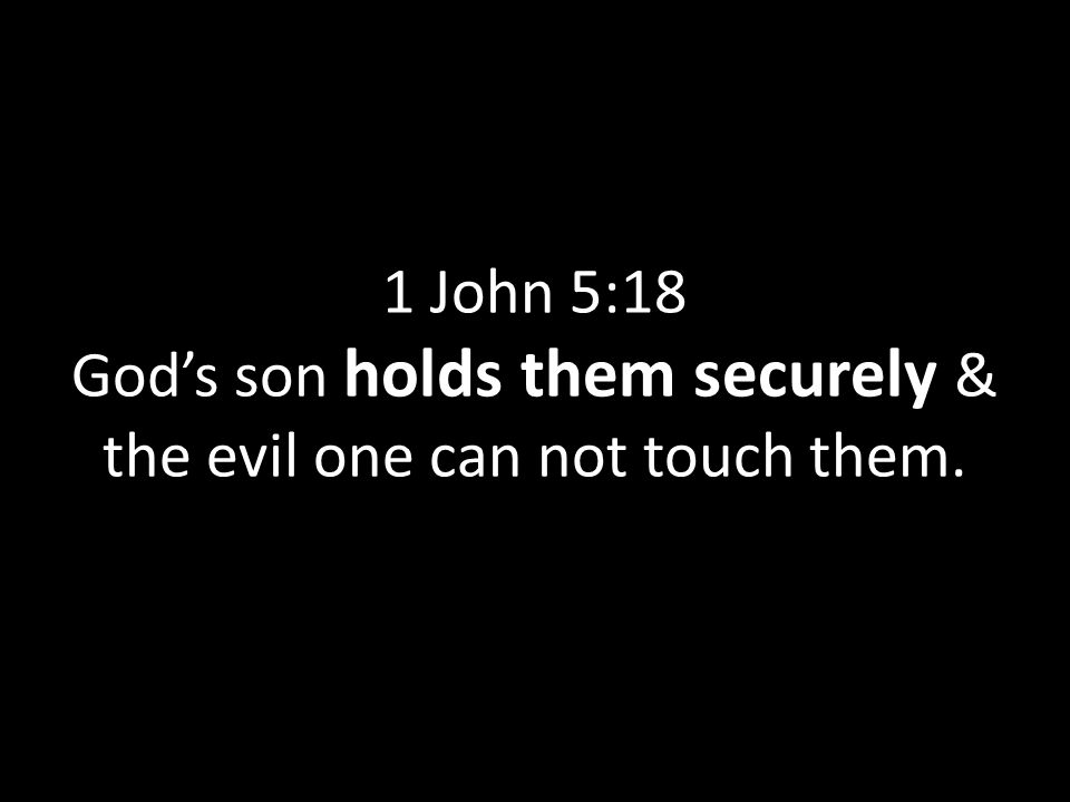 1 John 5:18 God’s son holds them securely & the evil one can not touch them.