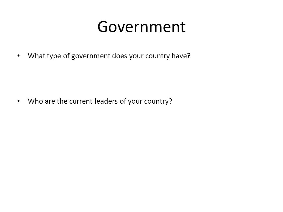 Government What type of government does your country have.